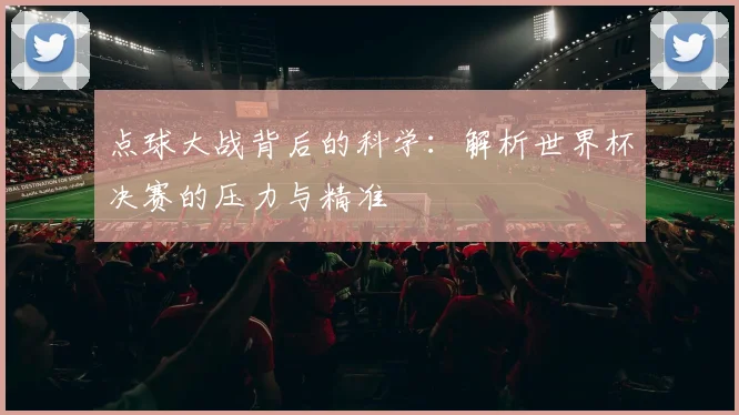 点球大战背后的科学：解析世界杯决赛的压力与精准